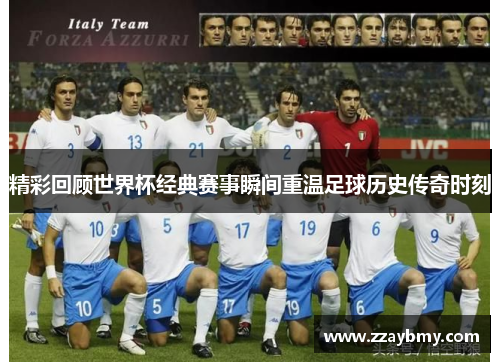精彩回顾世界杯经典赛事瞬间重温足球历史传奇时刻