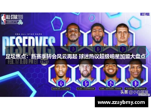 足坛焦点：新赛季转会风云再起 球迷热议超级明星加盟大盘点