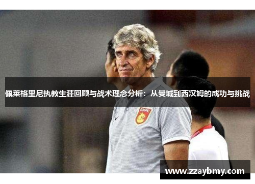 佩莱格里尼执教生涯回顾与战术理念分析：从曼城到西汉姆的成功与挑战