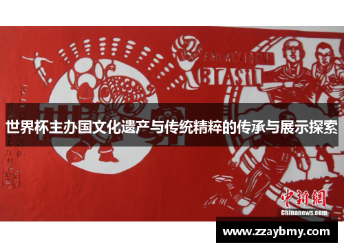 世界杯主办国文化遗产与传统精粹的传承与展示探索