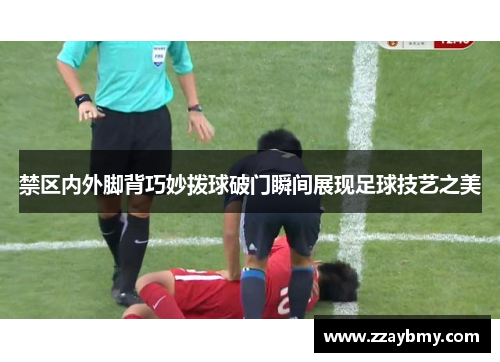 禁区内外脚背巧妙拨球破门瞬间展现足球技艺之美