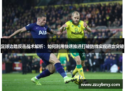 足球边路反击战术解析：如何利用快速推进打破防线实现进攻突破