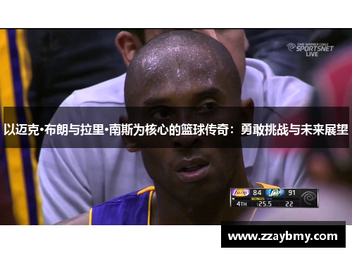 以迈克·布朗与拉里·南斯为核心的篮球传奇：勇敢挑战与未来展望