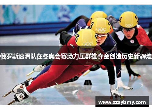 俄罗斯速滑队在冬奥会赛场力压群雄夺金创造历史新辉煌