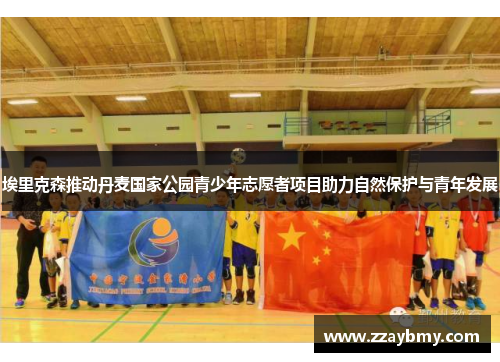 埃里克森推动丹麦国家公园青少年志愿者项目助力自然保护与青年发展