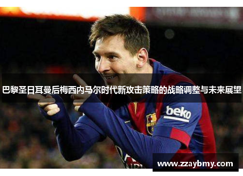 巴黎圣日耳曼后梅西内马尔时代新攻击策略的战略调整与未来展望