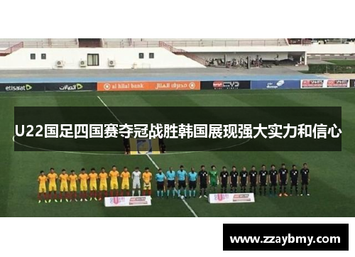 U22国足四国赛夺冠战胜韩国展现强大实力和信心