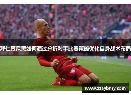 拜仁慕尼黑如何通过分析对手比赛策略优化自身战术布局