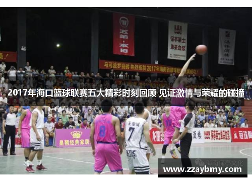 2017年海口篮球联赛五大精彩时刻回顾 见证激情与荣耀的碰撞
