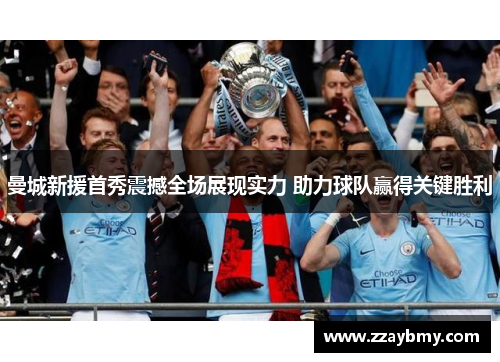 曼城新援首秀震撼全场展现实力 助力球队赢得关键胜利