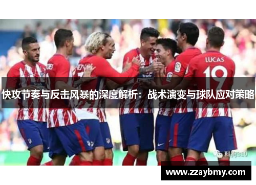 快攻节奏与反击风暴的深度解析:战术演变与球队应对策略 快攻节奏与反击风暴的深度解析:战术演变与球队应对策略