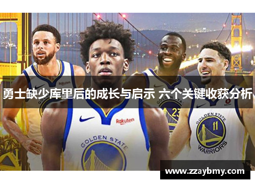 勇士缺少库里后的成长与启示 六个关键收获分析 勇士缺少库里后的成长与启示 六个关键收获分析