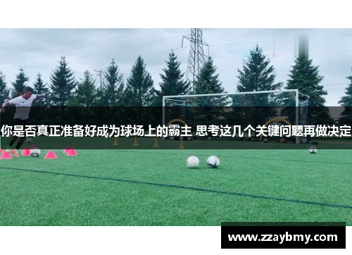 你是否真正准备好成为球场上的霸主 思考这几个关键问题再做决定