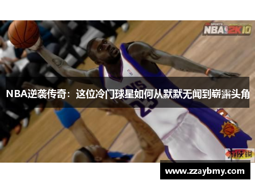 NBA逆袭传奇：这位冷门球星如何从默默无闻到崭露头角