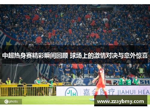 中超热身赛精彩瞬间回顾 球场上的激情对决与意外惊喜