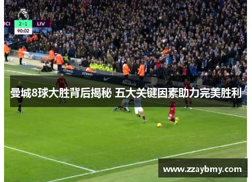 曼城8球大胜背后揭秘 五大关键因素助力完美胜利