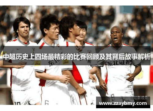 中超历史上四场最精彩的比赛回顾及其背后故事解析 中超历史上四场最精彩的比赛回顾及其背后故事解析