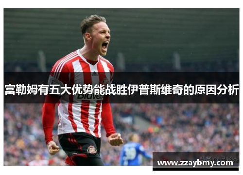 富勒姆有五大优势能战胜伊普斯维奇的原因分析