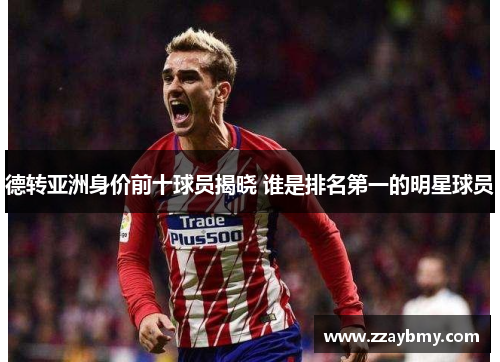 德转亚洲身价前十球员揭晓 谁是排名第一的明星球员
