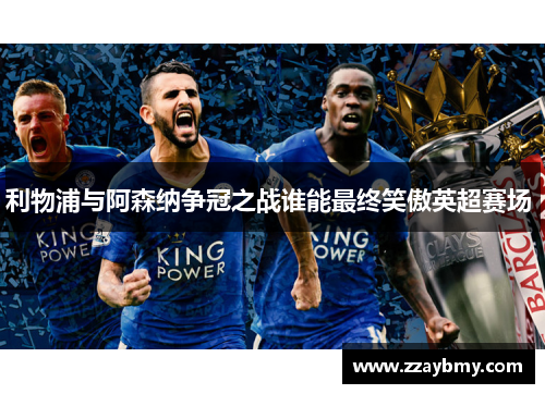 利物浦与阿森纳争冠之战谁能最终笑傲英超赛场 