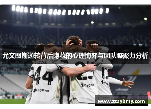 尤文图斯逆转背后隐藏的心理博弈与团队凝聚力分析