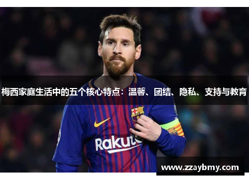 梅西家庭生活中的五个核心特点：温馨、团结、隐私、支持与教育