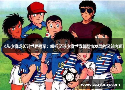 《从小将成长到世界冠军：解析足球小将世青篇剧情发展的深刻内涵》