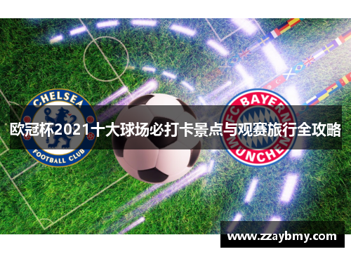 欧冠杯2021十大球场必打卡景点与观赛旅行全攻略