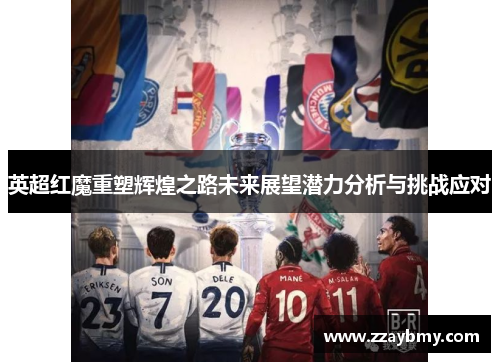 英超红魔重塑辉煌之路未来展望潜力分析与挑战应对