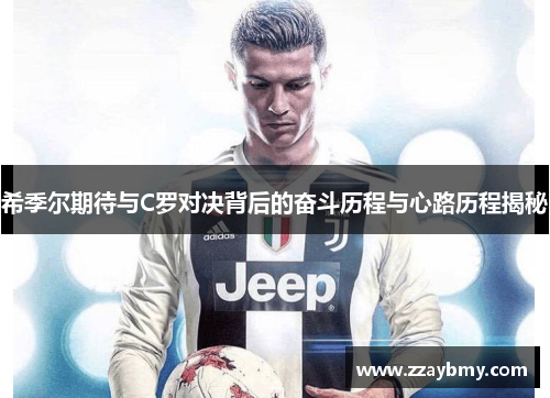 希季尔期待与C罗对决背后的奋斗历程与心路历程揭秘