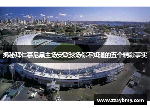 揭秘拜仁慕尼黑主场安联球场你不知道的五个精彩事实