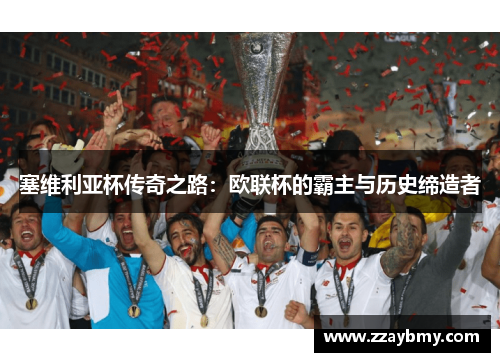 塞维利亚杯传奇之路：欧联杯的霸主与历史缔造者