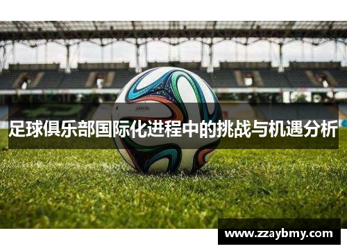 足球俱乐部国际化进程中的挑战与机遇分析