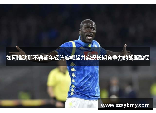 如何推动那不勒斯年轻阵容崛起并实现长期竞争力的战略路径