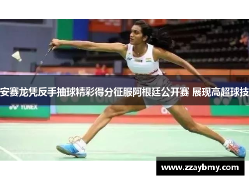 安赛龙凭反手抽球精彩得分征服阿根廷公开赛 展现高超球技 安赛龙凭反手抽球精彩得分征服阿根廷公开赛 展现高超球技