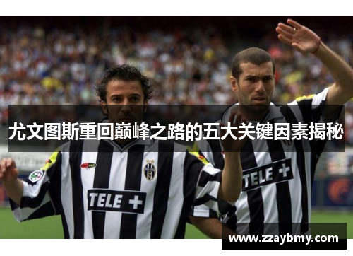 尤文图斯重回巅峰之路的五大关键因素揭秘 尤文图斯重回巅峰之路的五大关键因素揭秘