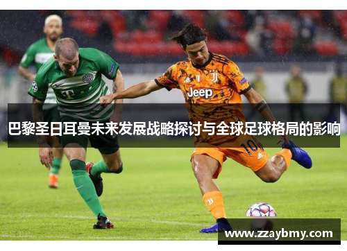 巴黎圣日耳曼未来发展战略探讨与全球足球格局的影响