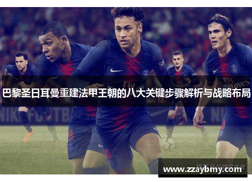 巴黎圣日耳曼重建法甲王朝的八大关键步骤解析与战略布局