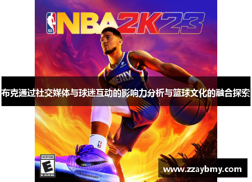 布克通过社交媒体与球迷互动的影响力分析与篮球文化的融合探索