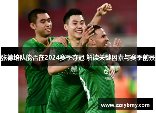 张德培队能否在2024赛季夺冠 解读关键因素与赛季前景