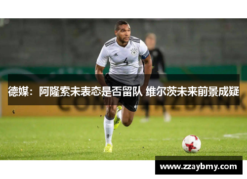 德媒：阿隆索未表态是否留队 维尔茨未来前景成疑