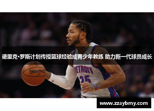 德里克·罗斯计划传授篮球经验成青少年教练 助力新一代球员成长