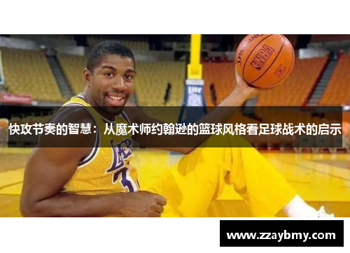 快攻节奏的智慧:从魔术师约翰逊的篮球风格看足球战术的启示 快攻节奏的智慧:从魔术师约翰逊的篮球风格看足球战术的启示