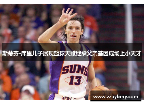 斯蒂芬·库里儿子展现篮球天赋继承父亲基因成场上小天才