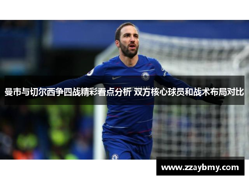 曼市与切尔西争四战精彩看点分析 双方核心球员和战术布局对比 曼市与切尔西争四战精彩看点分析 双方核心球员和战术布局对比