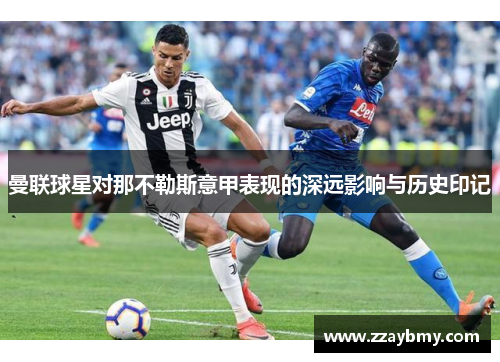 曼联球星对那不勒斯意甲表现的深远影响与历史印记 曼联球星对那不勒斯意甲表现的深远影响与历史印记
