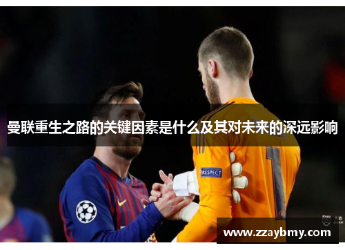 曼联重生之路的关键因素是什么及其对未来的深远影响 曼联重生之路的关键因素是什么及其对未来的深远影响