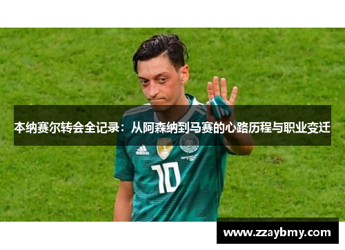 本纳赛尔转会全记录:从阿森纳到马赛的心路历程与职业变迁 本纳赛尔转会全记录:从阿森纳到马赛的心路历程与职业变迁