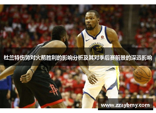 杜兰特伤势对火箭胜利的影响分析及其对季后赛前景的深远影响 杜兰特伤势对火箭胜利的影响分析及其对季后赛前景的深远影响