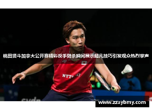 桃田贤斗加拿大公开赛精彩反手劈杀瞬间展示超凡技巧引发观众热烈掌声 桃田贤斗加拿大公开赛精彩反手劈杀瞬间展示超凡技巧引发观众热烈掌声